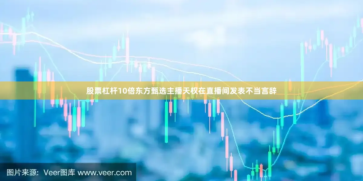 股票杠杆10倍东方甄选主播天权在直播间发表不当言辞