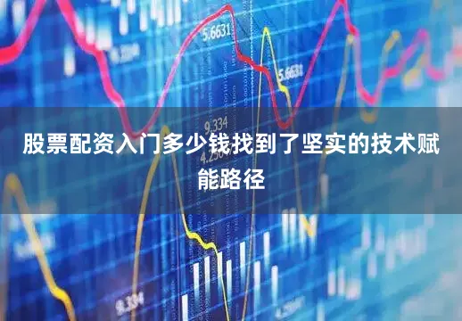 股票配资入门多少钱找到了坚实的技术赋能路径