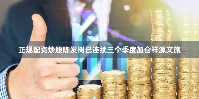 正规配资炒股陈发树已连续三个季度加仓祥源文旅