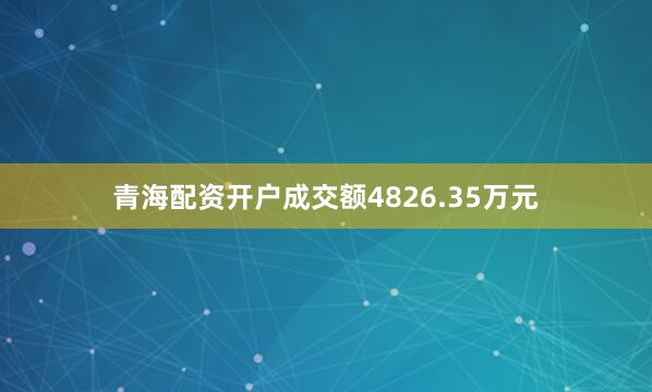 青海配资开户成交额4826.35万元