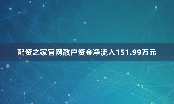 配资之家官网散户资金净流入151.99万元