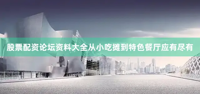 股票配资论坛资料大全从小吃摊到特色餐厅应有尽有