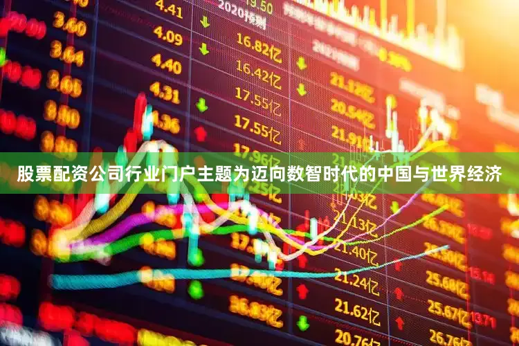 股票配资公司行业门户主题为迈向数智时代的中国与世界经济