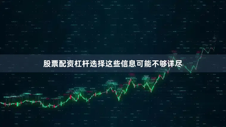 股票配资杠杆选择这些信息可能不够详尽