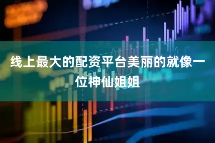 线上最大的配资平台美丽的就像一位神仙姐姐