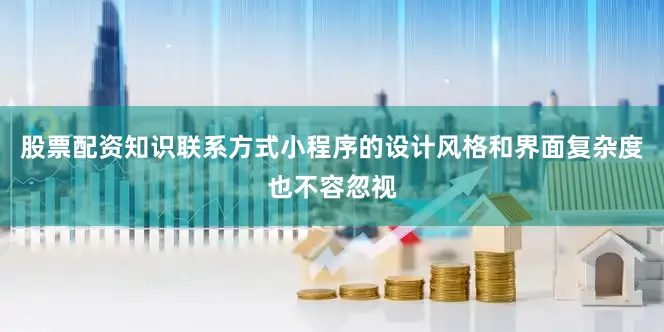 股票配资知识联系方式小程序的设计风格和界面复杂度也不容忽视