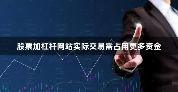 股票加杠杆网站实际交易需占用更多资金