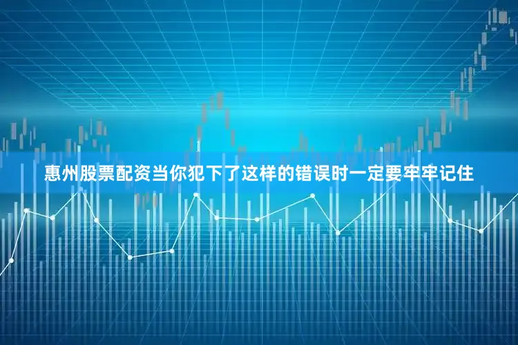 惠州股票配资当你犯下了这样的错误时一定要牢牢记住