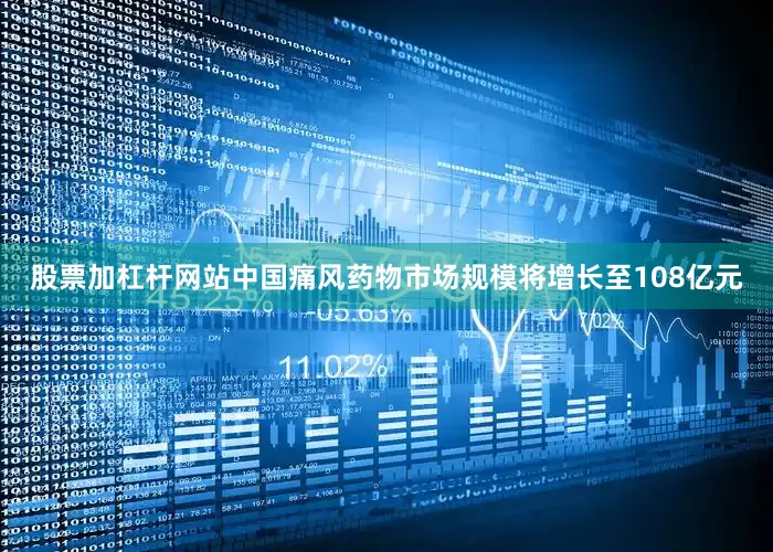 股票加杠杆网站中国痛风药物市场规模将增长至108亿元