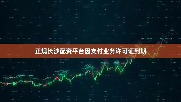 正规长沙配资平台因支付业务许可证到期