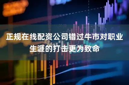 正规在线配资公司错过牛市对职业生涯的打击更为致命