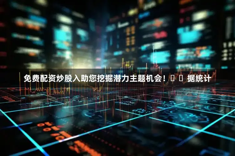 免费配资炒股入助您挖掘潜力主题机会！		　　据统计