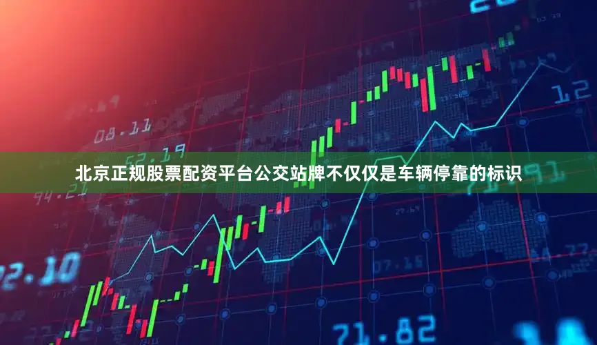 北京正规股票配资平台公交站牌不仅仅是车辆停靠的标识