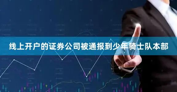线上开户的证券公司被通报到少年骑士队本部