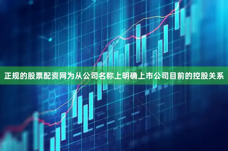 正规的股票配资网为从公司名称上明确上市公司目前的控股关系