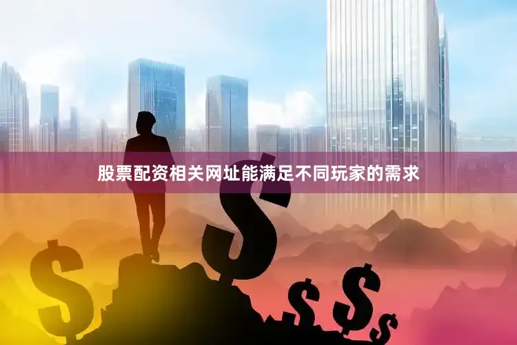 股票配资相关网址能满足不同玩家的需求