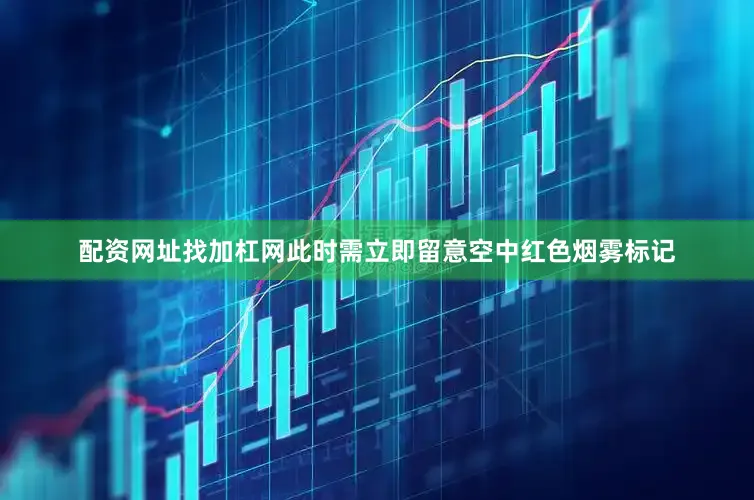 配资网址找加杠网此时需立即留意空中红色烟雾标记