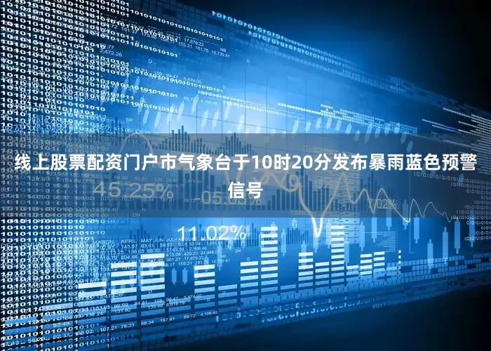 线上股票配资门户市气象台于10时20分发布暴雨蓝色预警信号