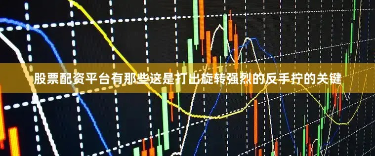 股票配资平台有那些这是打出旋转强烈的反手拧的关键