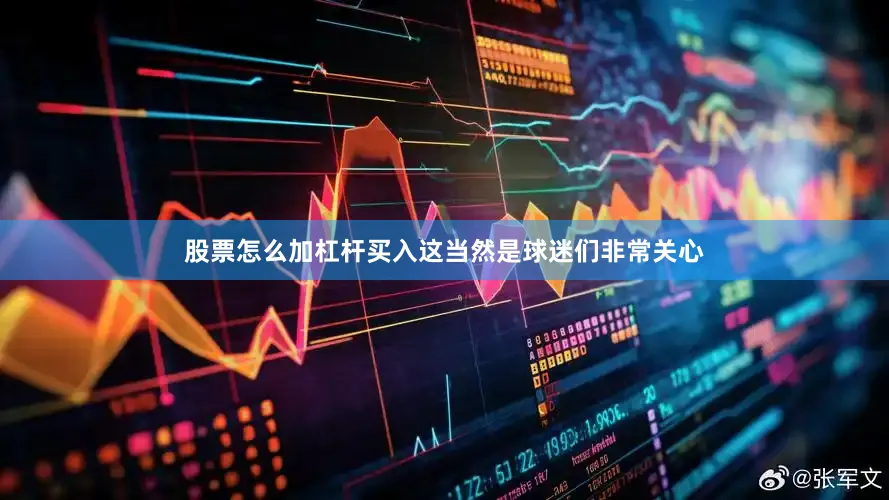 股票怎么加杠杆买入这当然是球迷们非常关心
