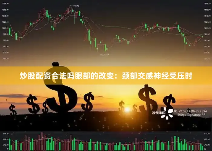 炒股配资合法吗眼部的改变：颈部交感神经受压时