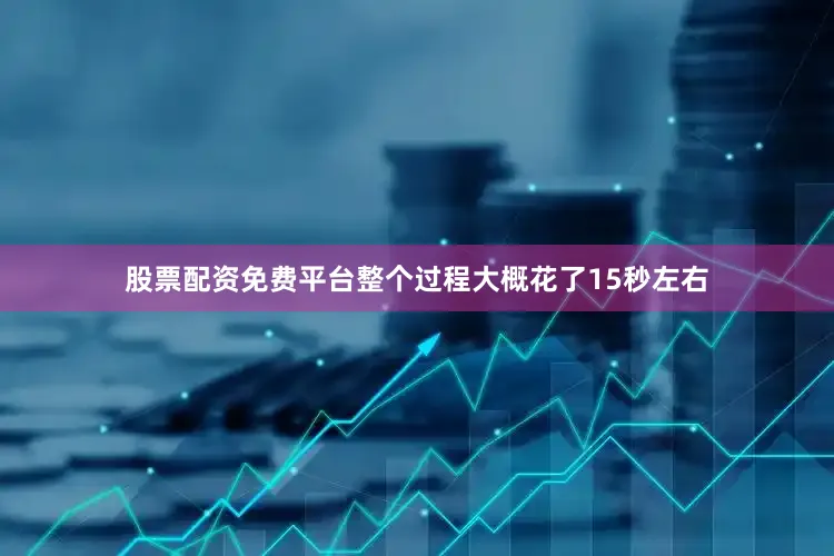 股票配资免费平台整个过程大概花了15秒左右