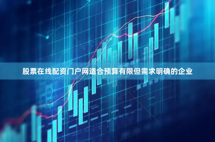 股票在线配资门户网适合预算有限但需求明确的企业