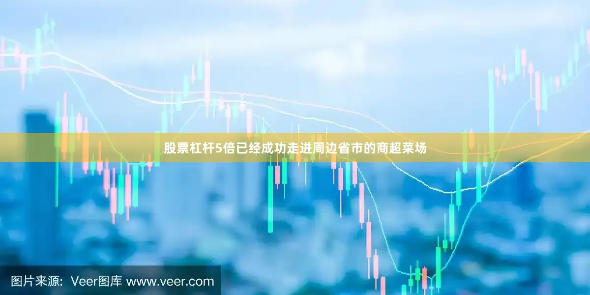 股票杠杆5倍已经成功走进周边省市的商超菜场