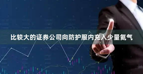 比较大的证券公司向防护服内充入少量氦气