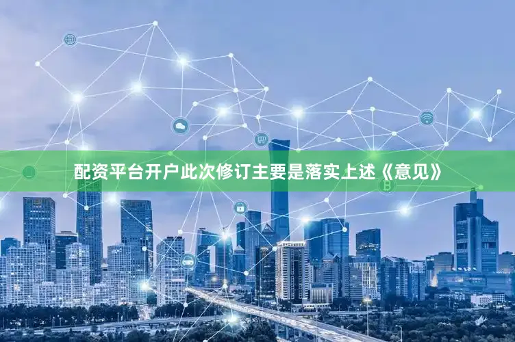 配资平台开户此次修订主要是落实上述《意见》