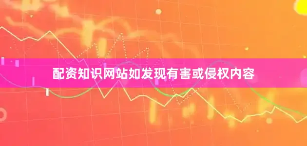 配资知识网站如发现有害或侵权内容