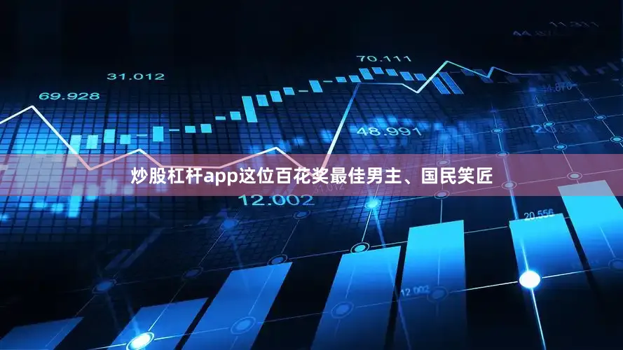 炒股杠杆app这位百花奖最佳男主、国民笑匠