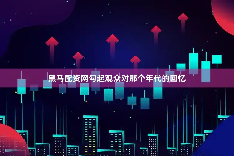 黑马配资网勾起观众对那个年代的回忆