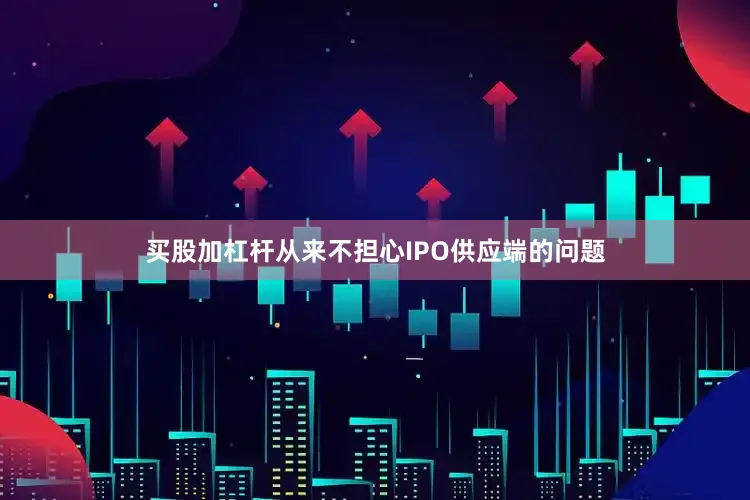 买股加杠杆从来不担心IPO供应端的问题