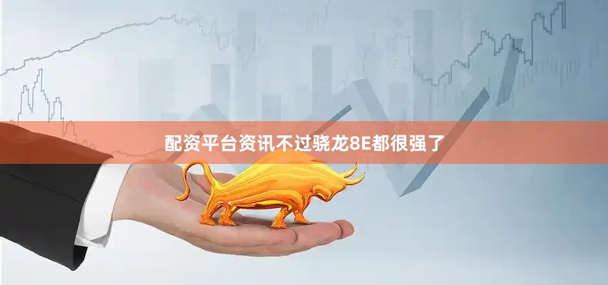 配资平台资讯不过骁龙8E都很强了