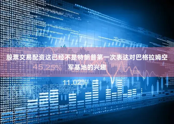 股票交易配资这已经不是特朗普第一次表达对巴格拉姆空军基地的兴趣