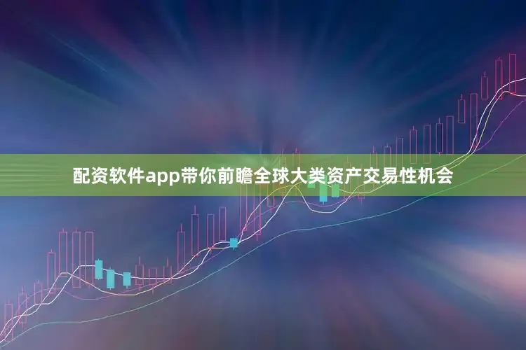 配资软件app带你前瞻全球大类资产交易性机会