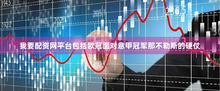 我要配资网平台包括欧冠面对意甲冠军那不勒斯的硬仗