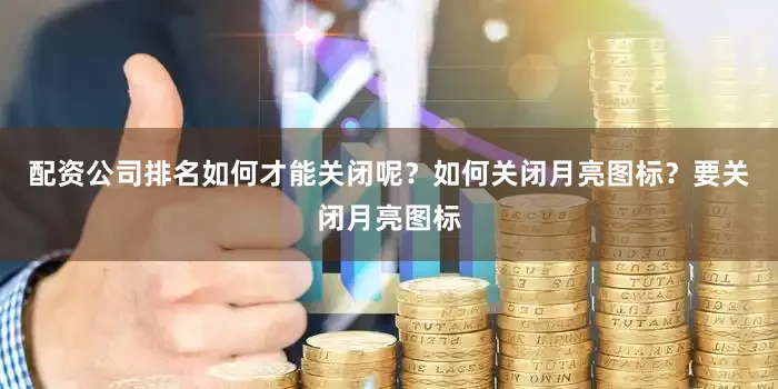 配资公司排名如何才能关闭呢？如何关闭月亮图标？要关闭月亮图标