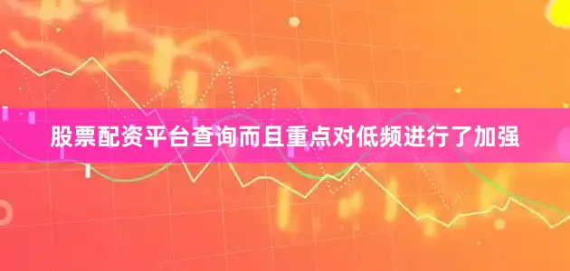 股票配资平台查询而且重点对低频进行了加强